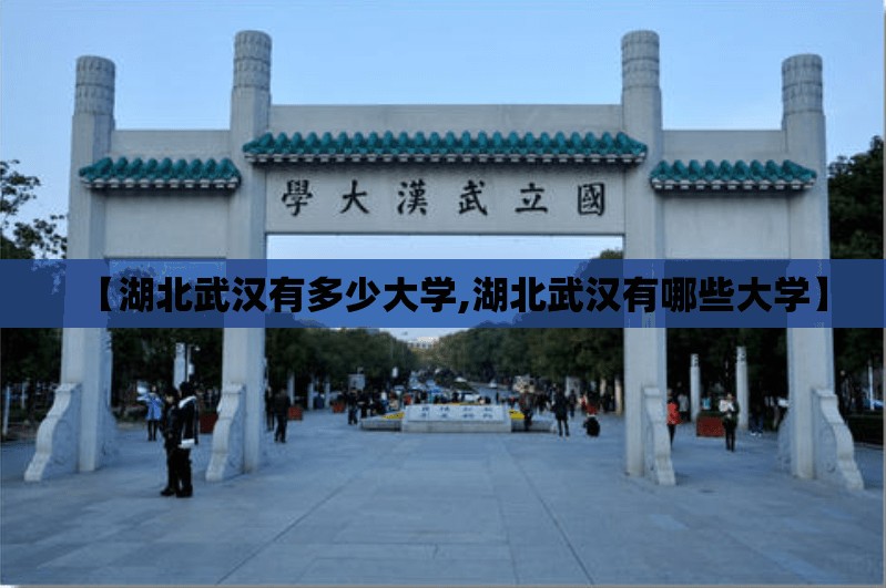 【湖北武汉有多少大学,湖北武汉有哪些大学】 【湖北武汉有多少大学,湖北武汉有哪些大学】