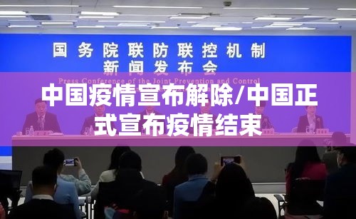 中国疫情宣布解除/中国正式宣布疫情结束 中国疫情宣布解除/中国正式宣布疫情结束