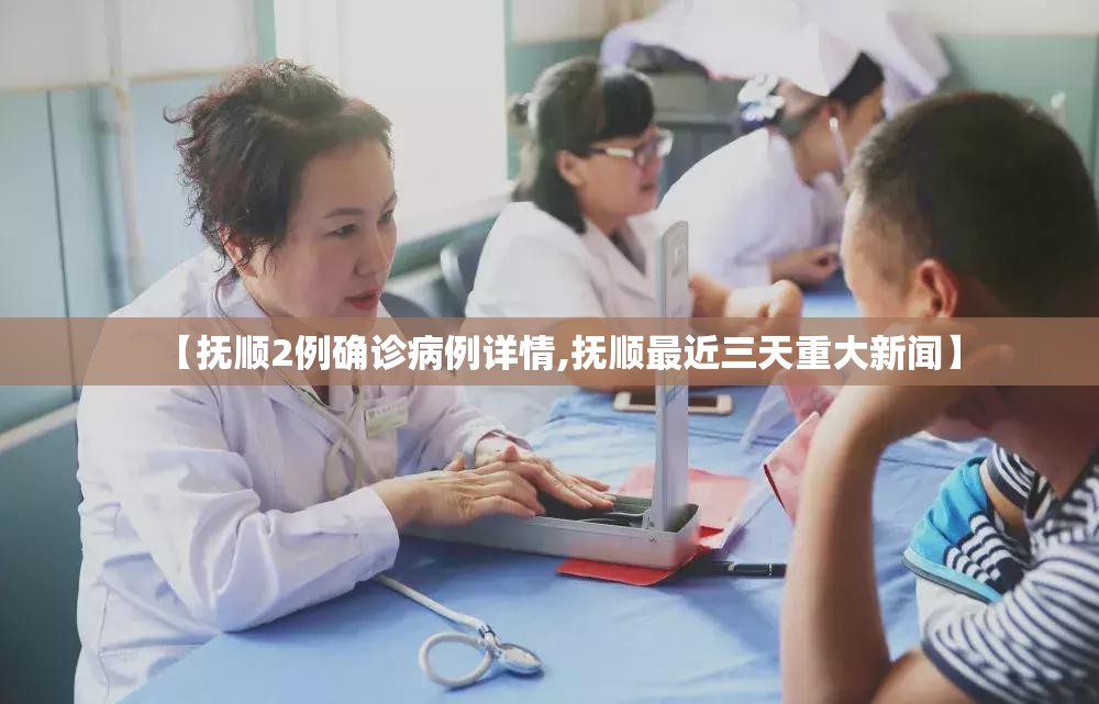 【抚顺2例确诊病例详情,抚顺最近三天重大新闻】 【抚顺2例确诊病例详情,抚顺最近三天重大新闻】