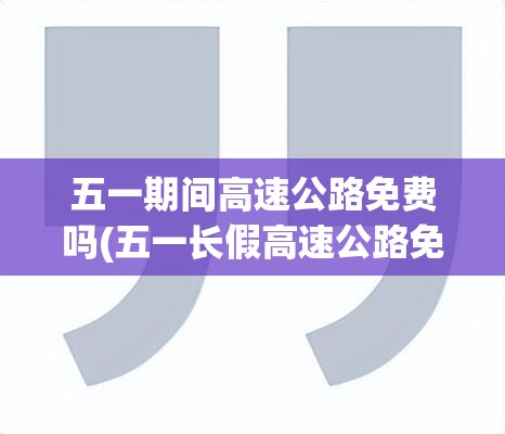 五一期间高速公路免费吗(五一长假高速公路免费吗) 五一期间高速公路免费吗(五一长假高速公路免费吗)
