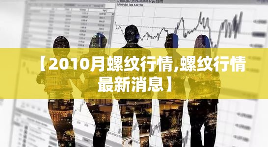 【2010月螺纹行情,螺纹行情最新消息】