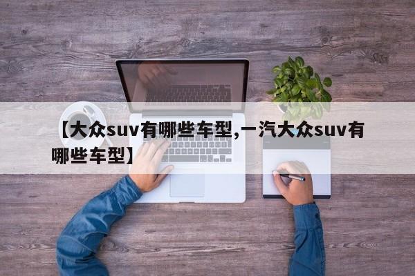【大众suv有哪些车型,一汽大众suv有哪些车型】