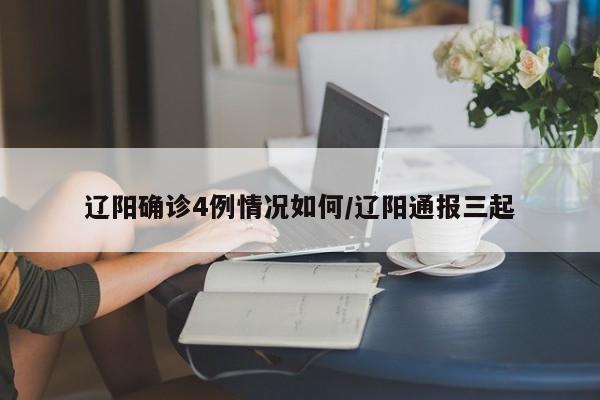 辽阳确诊4例情况如何/辽阳通报三起