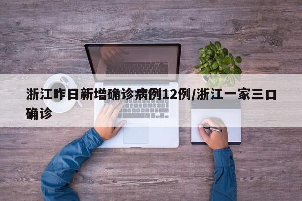 浙江昨日新增确诊病例12例/浙江一家三口确诊