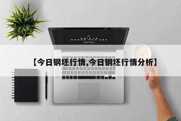 【今日钢坯行情,今日钢坯行情分析】