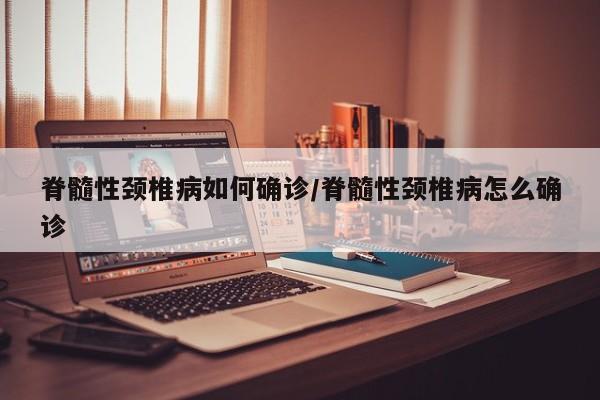 脊髓性颈椎病如何确诊/脊髓性颈椎病怎么确诊