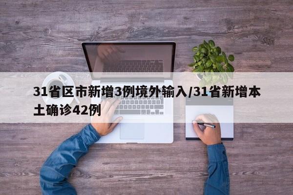 31省区市新增3例境外输入/31省新增本土确诊42例