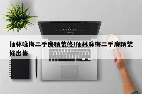 仙林咏梅二手房精装修/仙林咏梅二手房精装修出售