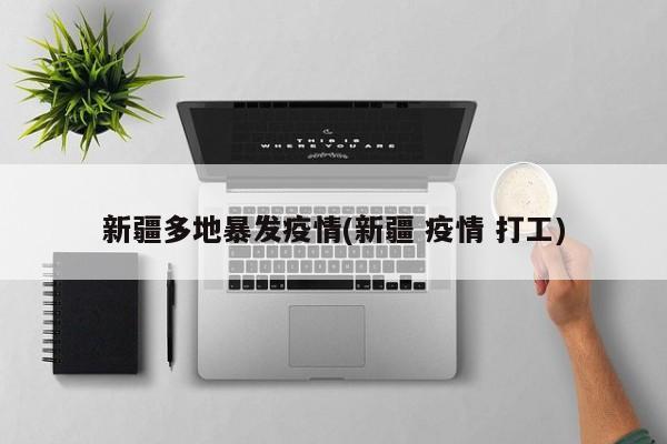 新疆多地暴发疫情(新疆 疫情 打工)