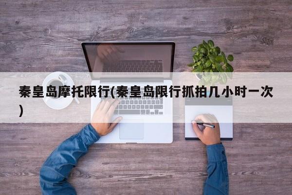 秦皇岛摩托限行(秦皇岛限行抓拍几小时一次)