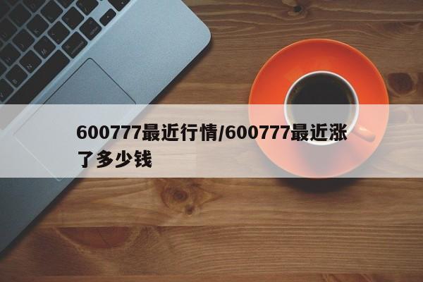 600777最近行情/600777最近涨了多少钱
