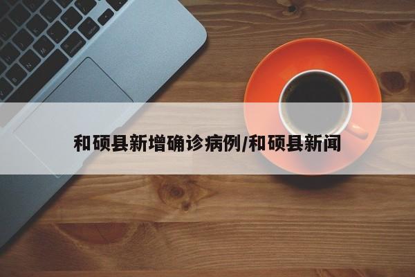 和硕县新增确诊病例/和硕县新闻