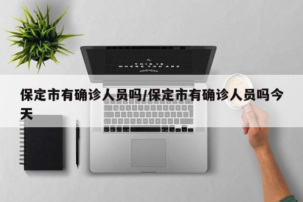 保定市有确诊人员吗/保定市有确诊人员吗今天