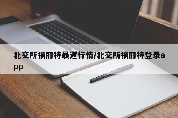 北交所福丽特最近行情/北交所福丽特登录app