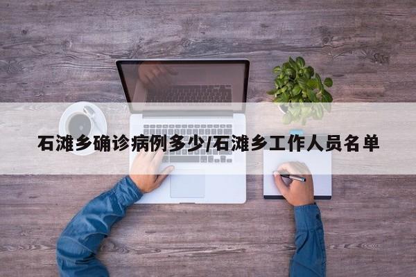 石滩乡确诊病例多少/石滩乡工作人员名单
