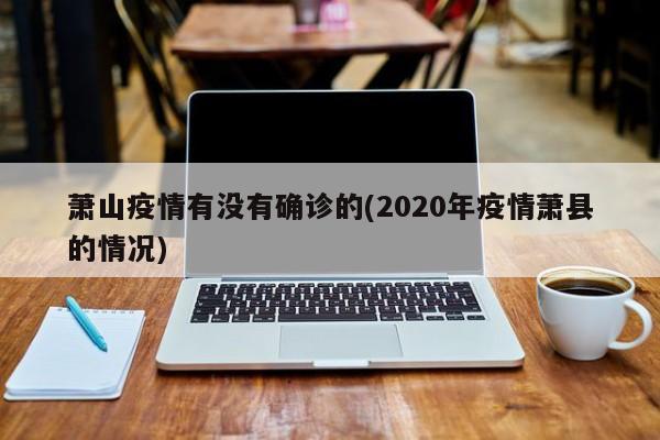 萧山疫情有没有确诊的(2020年疫情萧县的情况)