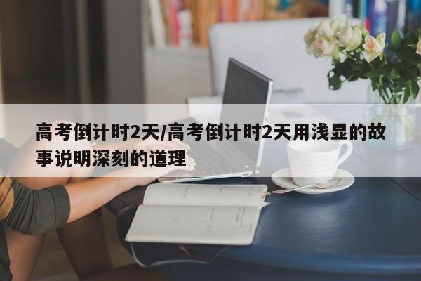 高考倒计时2天/高考倒计时2天用浅显的故事说明深刻的道理