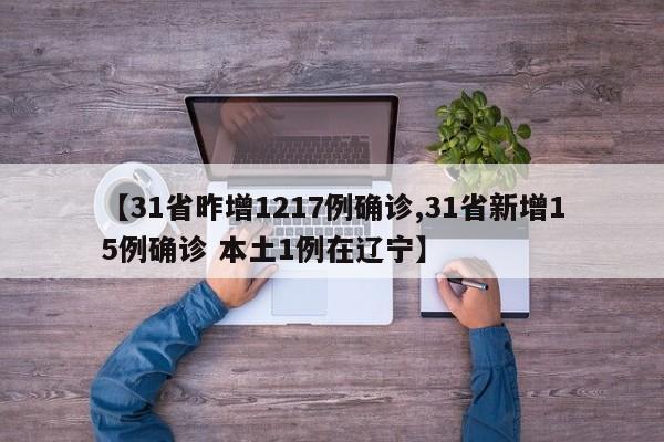 【31省昨增1217例确诊,31省新增15例确诊 本土1例在辽宁】
