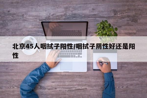 北京45人咽拭子阳性/咽拭子阴性好还是阳性