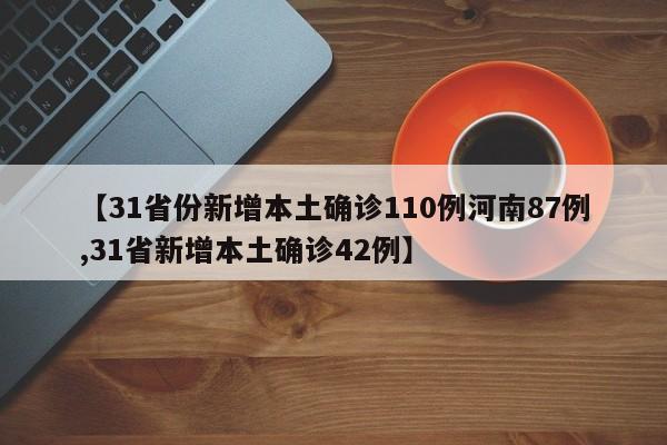 【31省份新增本土确诊110例河南87例,31省新增本土确诊42例】