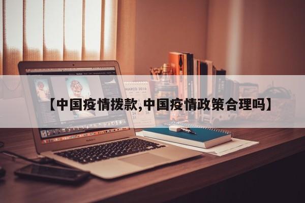 【中国疫情拨款,中国疫情政策合理吗】