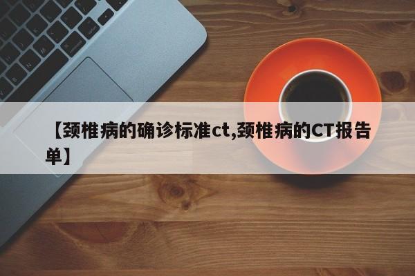 【颈椎病的确诊标准ct,颈椎病的CT报告单】