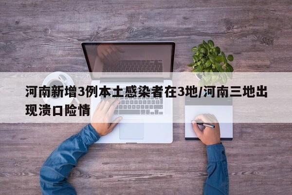河南新增3例本土感染者在3地/河南三地出现溃口险情