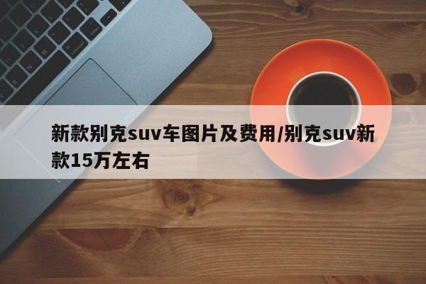 新款别克suv车图片及费用/别克suv新款15万左右