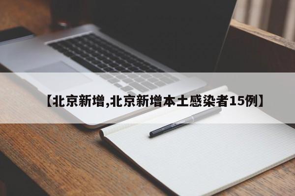 【北京新增,北京新增本土感染者15例】