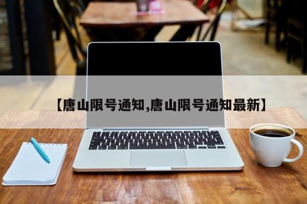 【唐山限号通知,唐山限号通知最新】