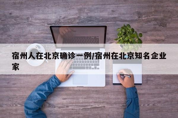 宿州人在北京确诊一例/宿州在北京知名企业家