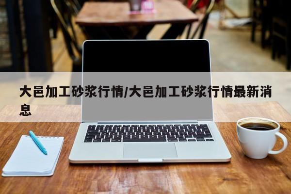 大邑加工砂浆行情/大邑加工砂浆行情最新消息