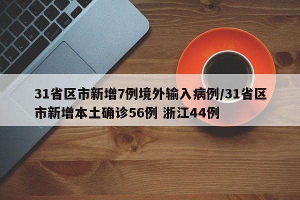 31省区市新增7例境外输入病例/31省区市新增本土确诊56例 浙江44例