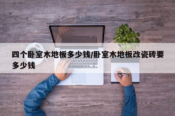 四个卧室木地板多少钱/卧室木地板改瓷砖要多少钱