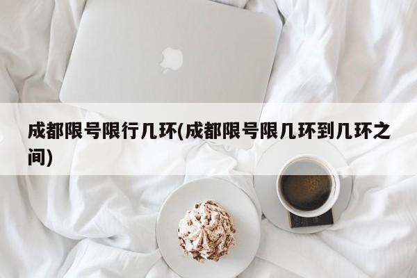 成都限号限行几环(成都限号限几环到几环之间)