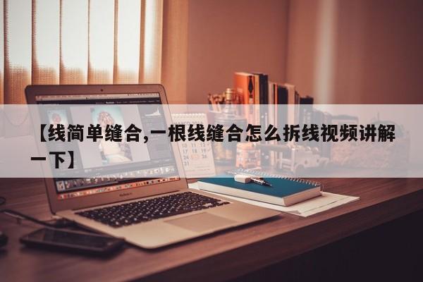 【线简单缝合,一根线缝合怎么拆线视频讲解一下】