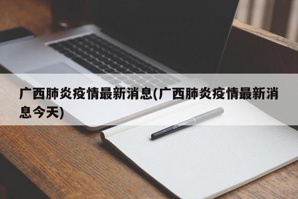 广西肺炎疫情最新消息(广西肺炎疫情最新消息今天)