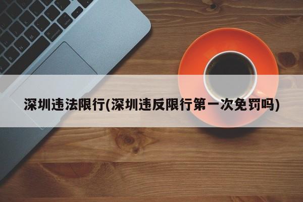 深圳违法限行(深圳违反限行第一次免罚吗)