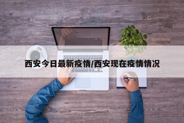 西安今日最新疫情/西安现在疫情情况