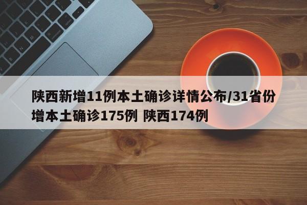 陕西新增11例本土确诊详情公布/31省份增本土确诊175例 陕西174例