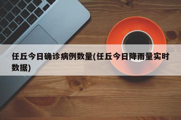 任丘今日确诊病例数量(任丘今日降雨量实时数据)