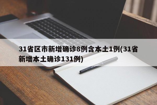 31省区市新增确诊8例含本土1例(31省新增本土确诊131例)