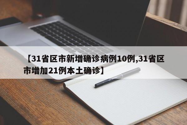 【31省区市新增确诊病例10例,31省区市增加21例本土确诊】