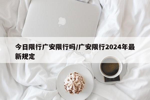 今日限行广安限行吗/广安限行2024年最新规定