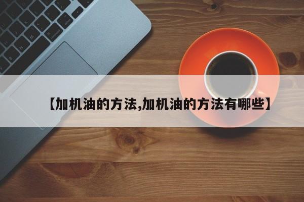 【加机油的方法,加机油的方法有哪些】