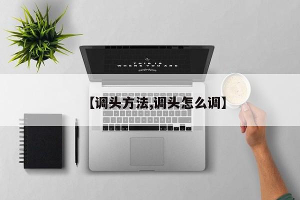 【调头方法,调头怎么调】