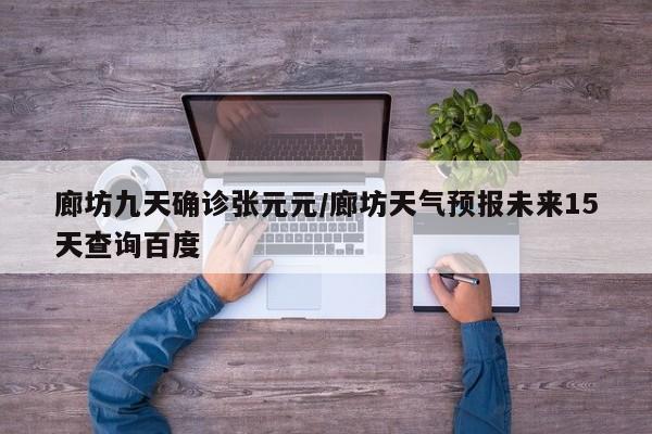 廊坊九天确诊张元元/廊坊天气预报未来15天查询百度