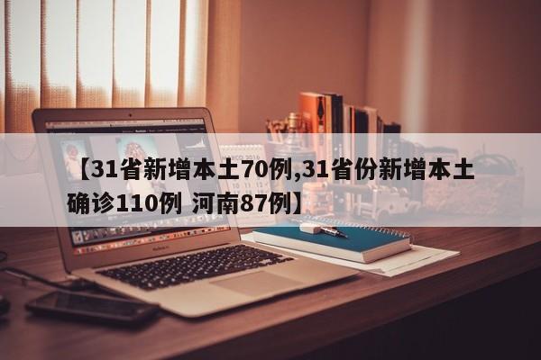 【31省新增本土70例,31省份新增本土确诊110例 河南87例】