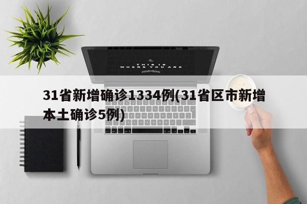 31省新增确诊1334例(31省区市新增本土确诊5例)