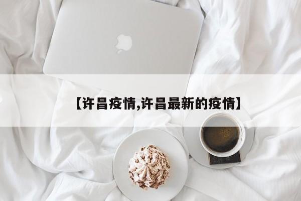 【许昌疫情,许昌最新的疫情】